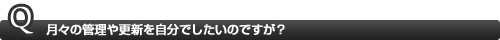 月々の管理や更新を自分でしたいのですが？